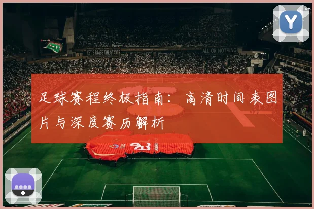 足球赛程终极指南：高清时间表图片与深度赛历解析