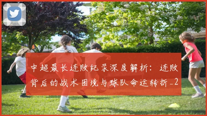 中超最长连败纪录深度解析：连败背后的战术困境与球队命运转折_20260610190427