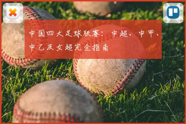 中国四大足球联赛：中超、中甲、中乙及女超完全指南