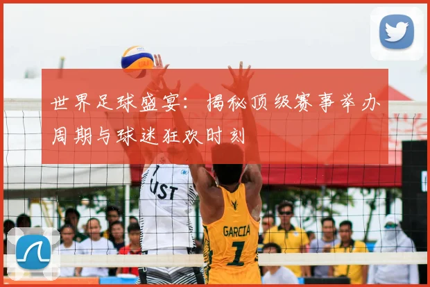 世界足球盛宴：揭秘顶级赛事举办周期与球迷狂欢时刻