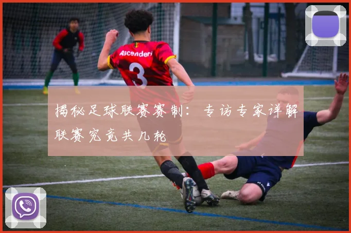 揭秘足球联赛赛制:专访专家详解联赛究竟共几轮