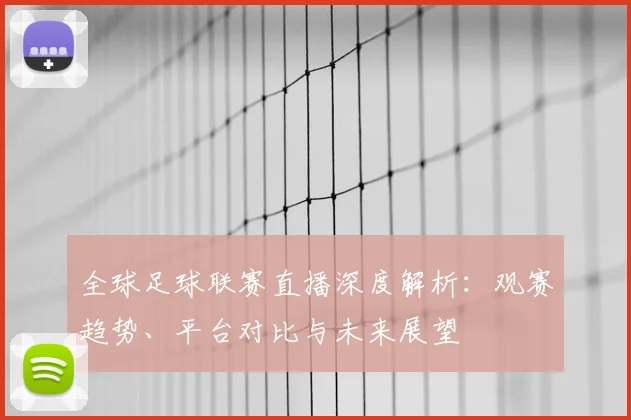 全球足球联赛直播深度解析:观赛趋势、平台对比与未来展望