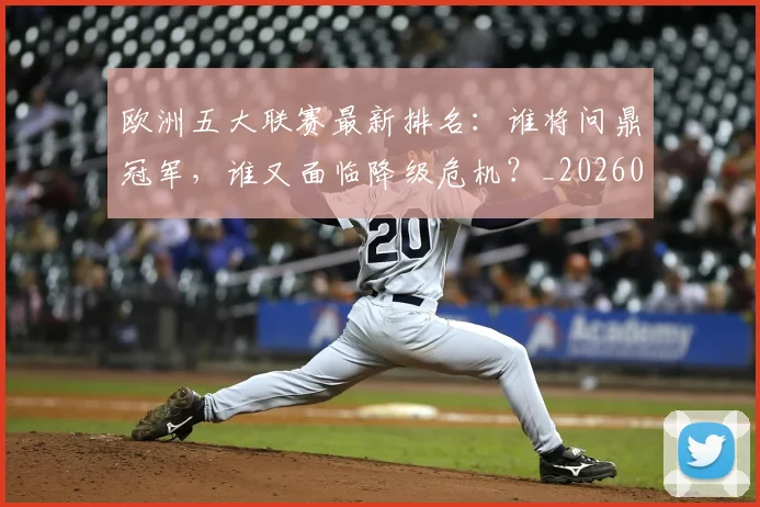 欧洲五大联赛最新排名:谁将问鼎冠军,谁又面临降级危机?_20260613172723