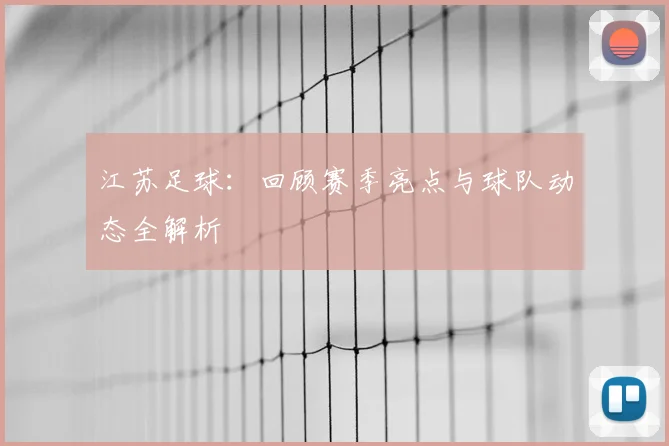 江苏足球:回顾赛季亮点与球队动态全解析