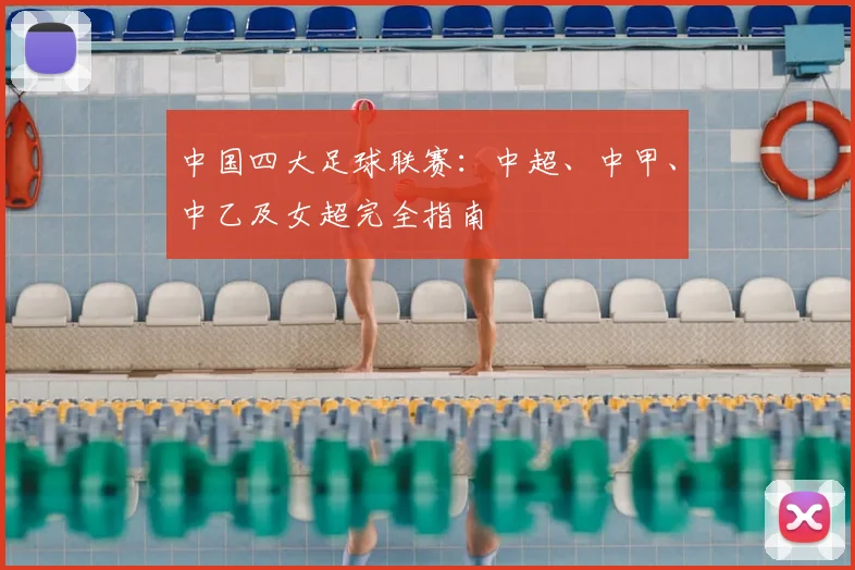 中国四大足球联赛:中超、中甲、中乙及女超完全指南