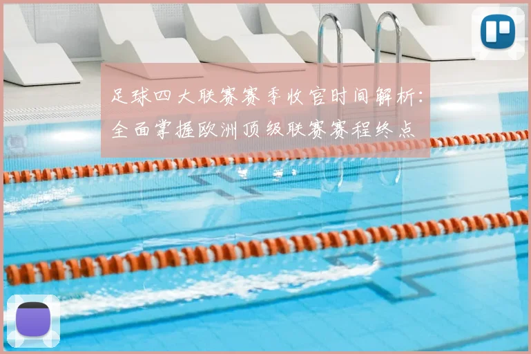 足球四大联赛赛季收官时间解析：全面掌握欧洲顶级联赛赛程终点