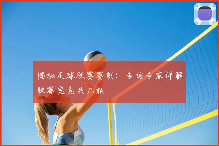 揭秘足球联赛赛制：专访专家详解联赛究竟共几轮