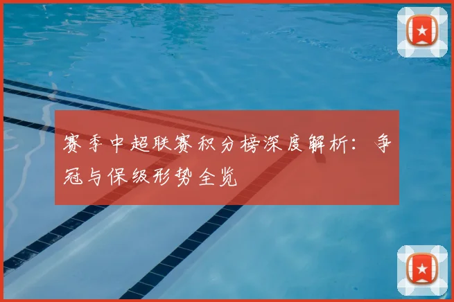 赛季中超联赛积分榜深度解析：争冠与保级形势全览
