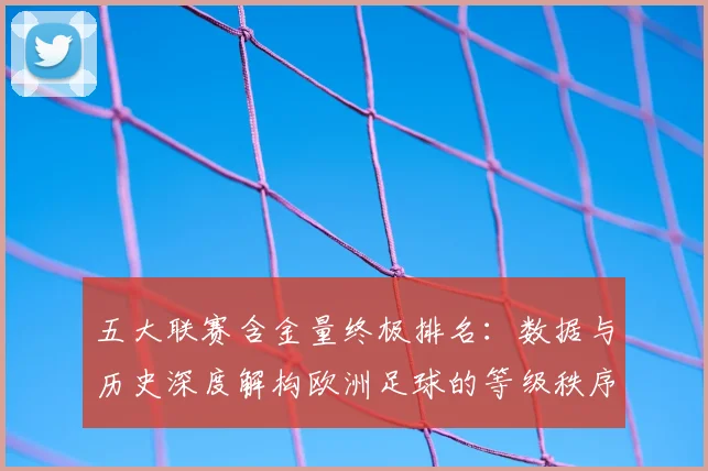 五大联赛含金量终极排名:数据与历史深度解构欧洲足球的等级秩序