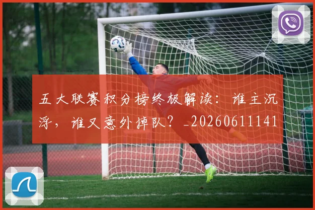 五大联赛积分榜终极解读：谁主沉浮，谁又意外掉队？_20260611141758