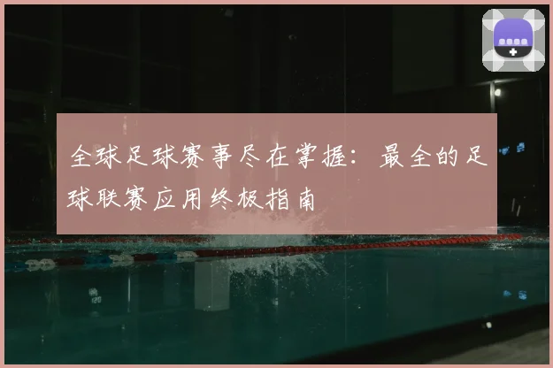 全球足球赛事尽在掌握：最全的足球联赛应用终极指南