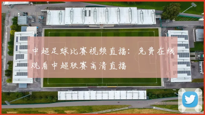 中超足球比赛视频直播：免费在线观看中超联赛高清直播