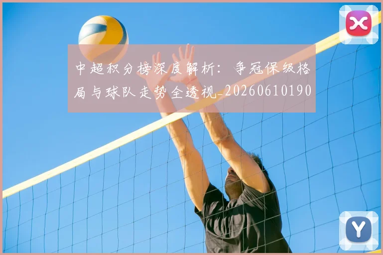 中超积分榜深度解析：争冠保级格局与球队走势全透视_20260610190452