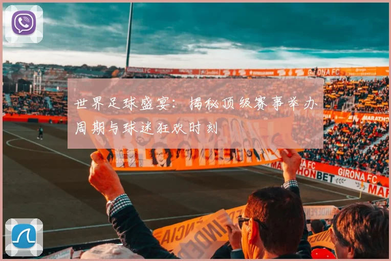 世界足球盛宴:揭秘顶级赛事举办周期与球迷狂欢时刻