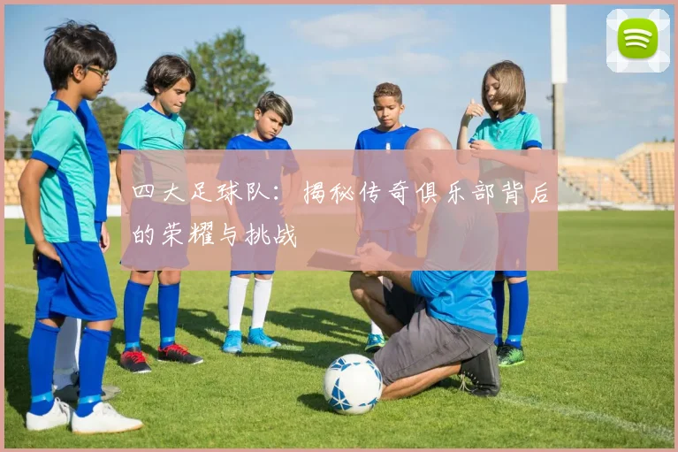 四大足球队:揭秘传奇俱乐部背后的荣耀与挑战