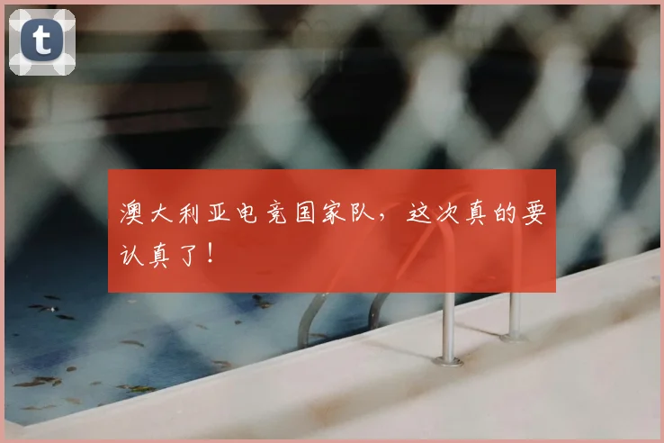 澳大利亚电竞国家队，这次真的要认真了！