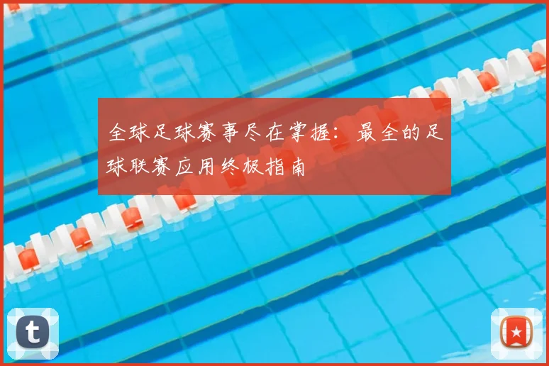 全球足球赛事尽在掌握:最全的足球联赛应用终极指南