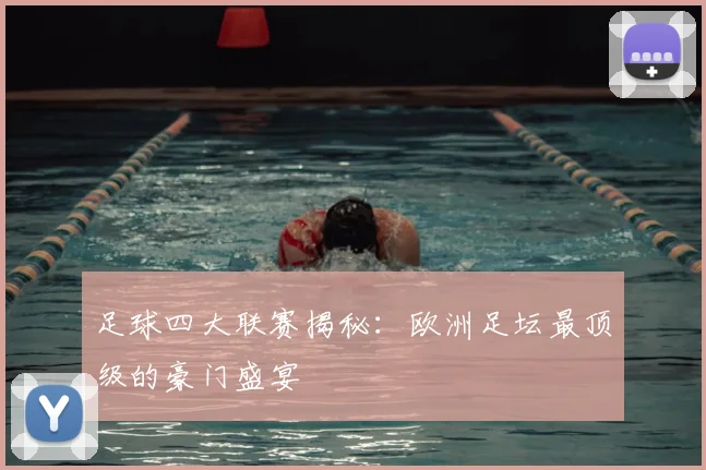 足球四大联赛揭秘：欧洲足坛最顶级的豪门盛宴