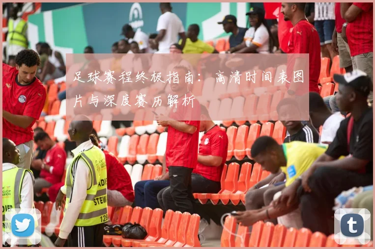 足球赛程终极指南：高清时间表图片与深度赛历解析